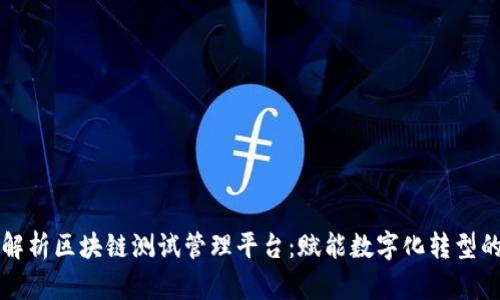 全面解析区块链测试管理平台：赋能数字化转型的未来