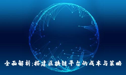 全面解析：搭建区块链平台的成本与策略