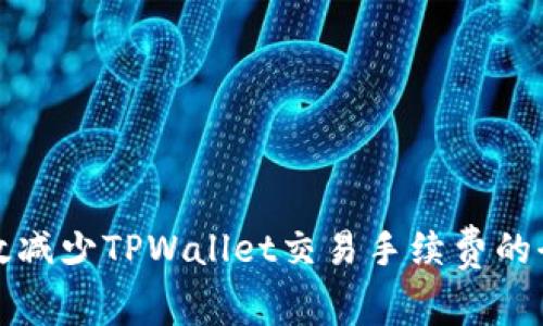 如何有效减少TPWallet交易手续费的全面指南