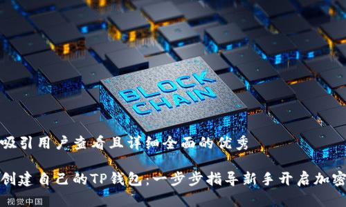 思考一个吸引用户查看且详细全面的优秀

如何轻松创建自己的TP钱包：一步步指导新手开启加密货币之旅