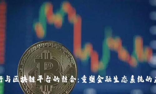 银行与区块链平台的结合：重塑金融生态系统的未来